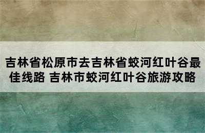 吉林省松原市去吉林省蛟河红叶谷最佳线路 吉林市蛟河红叶谷旅游攻略